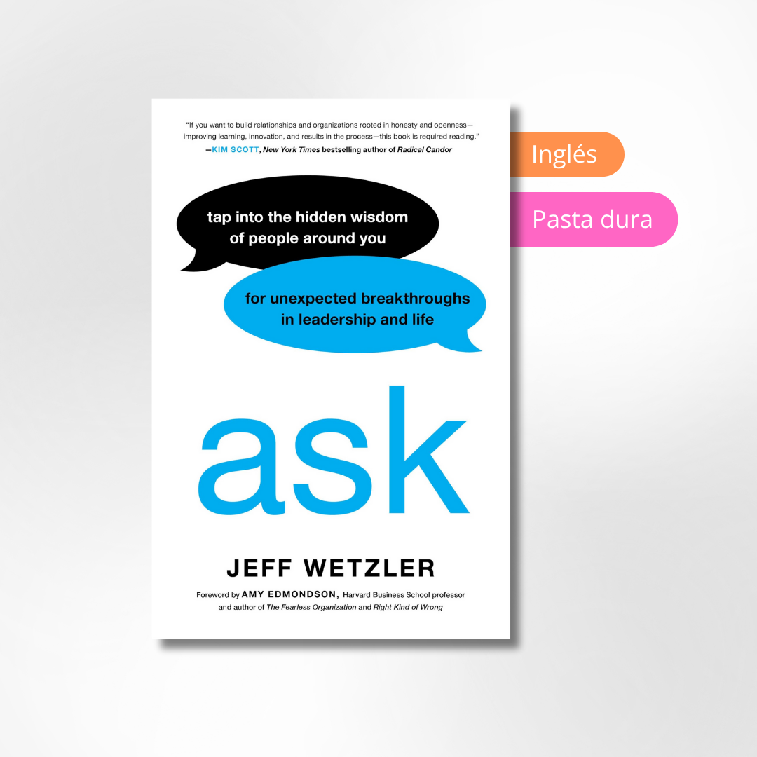 Ask: Tap Into the Hidden Wisdom of People Around You for Unexpected Breakthroughs In Leadership and Life