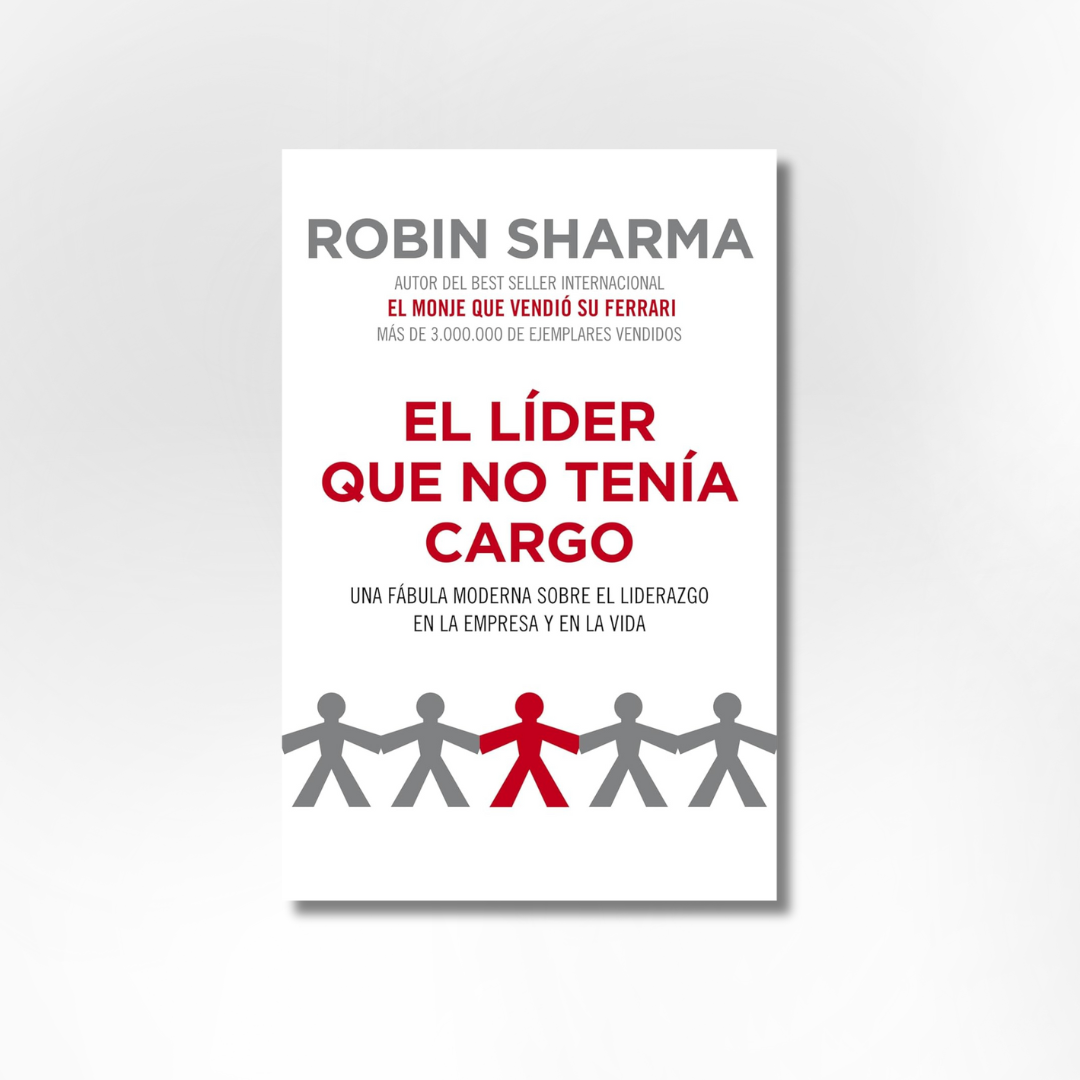 El líder que no tenía cargo: Una fábula moderna sobre el liderazgo en la empresa y en la vida (