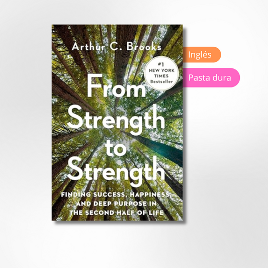 From Strength to Strength: Finding Success, Happiness, and Deep Purpose in the Second Half of Life