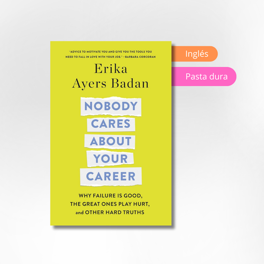 Nobody Cares About Your Career: Why Failure Is Good, the Great Ones Play Hurt, and Other Hard Truths